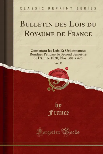 Обложка книги Bulletin des Lois du Royaume de France, Vol. 11. Contenant les Lois Et Ordonnances Rendues Pendant le Second Semestre de l.Annee 1820; Nos. 381 a 426 (Classic Reprint), France France