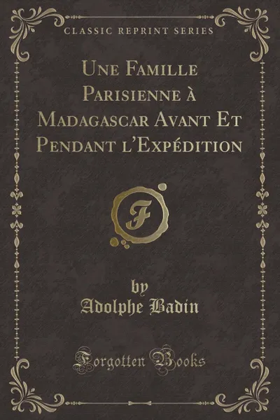 Обложка книги Une Famille Parisienne a Madagascar Avant Et Pendant l.Expedition (Classic Reprint), Adolphe Badin