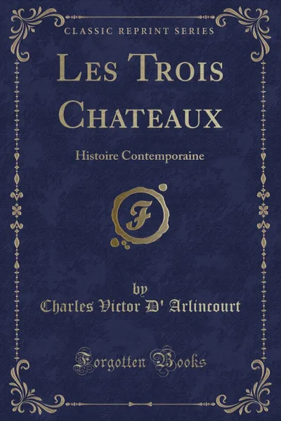 Обложка книги Les Trois Chateaux. Histoire Contemporaine (Classic Reprint), Charles Victor D' Arlincourt