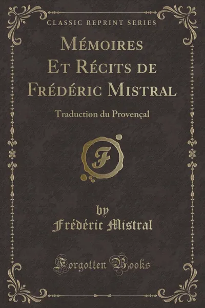 Обложка книги Memoires Et Recits de Frederic Mistral. Traduction du Provencal (Classic Reprint), Frédéric Mistral