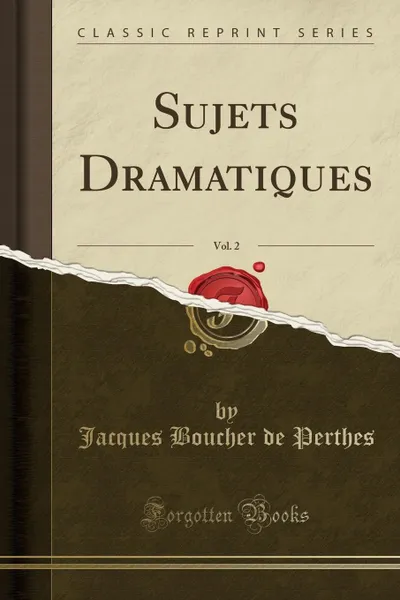 Обложка книги Sujets Dramatiques, Vol. 2 (Classic Reprint), Jacques Boucher de Perthes