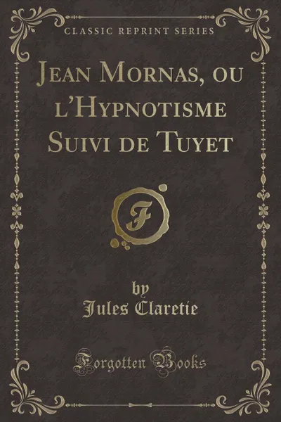 Обложка книги Jean Mornas, ou l.Hypnotisme Suivi de Tuyet (Classic Reprint), Jules Claretie