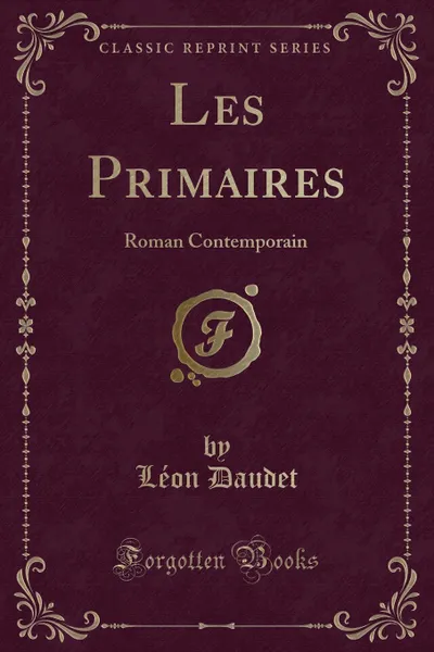Обложка книги Les Primaires. Roman Contemporain (Classic Reprint), Léon Daudet