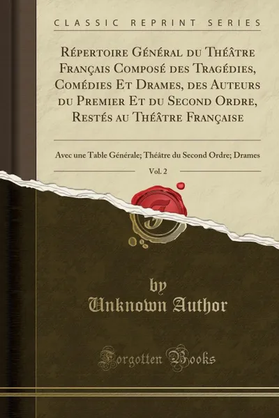 Обложка книги Repertoire General du Theatre Francais Compose des Tragedies, Comedies Et Drames, des Auteurs du Premier Et du Second Ordre, Restes au Theatre Francaise, Vol. 2. Avec une Table Generale; Theatre du Second Ordre; Drames (Classic Reprint), Unknown Author