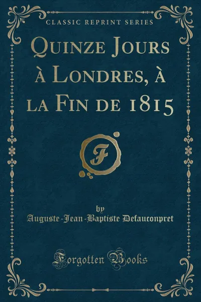 Обложка книги Quinze Jours a Londres, a la Fin de 1815 (Classic Reprint), Auguste-Jean-Baptiste Defauconpret