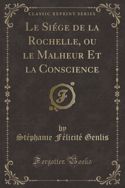 Обложка книги Le Siege de la Rochelle, ou le Malheur Et la Conscience (Classic Reprint), Stéphanie Félicité Genlis