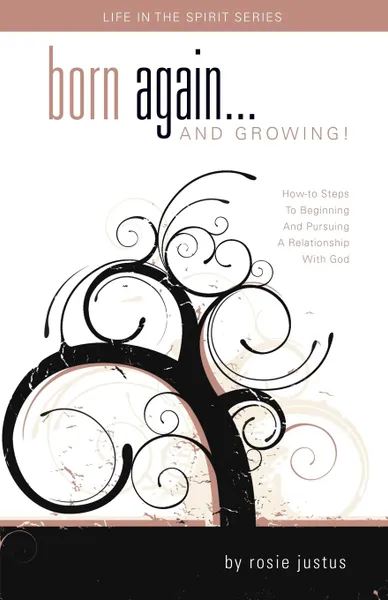 Обложка книги Born Again... and Growing.. How-To Steps to Beginning and Pursuing a Relationship with God, Rosie Justus