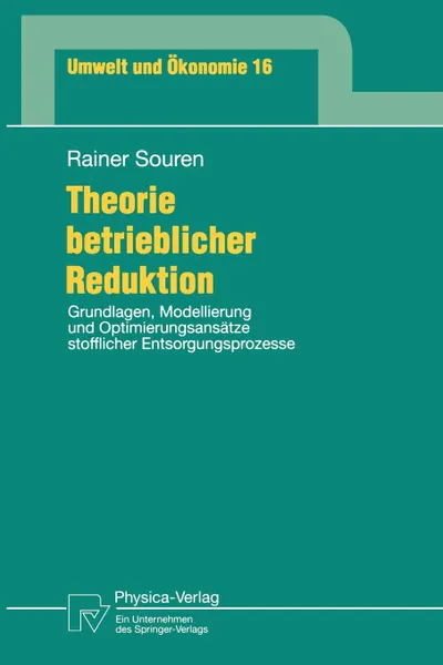 Обложка книги Theorie betrieblicher Reduktion. Grundlagen, Modellierung und Optimierungsansatze stofflicher Entsorgungsprozesse, Rainer Souren