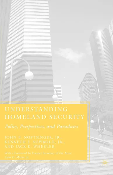 Обложка книги Understanding Homeland Security. Policy, Perspectives, and Paradoxes, John B. Jr. Noftsinger, Kenneth F. Jr. Newbold, Jack K. Wheeler