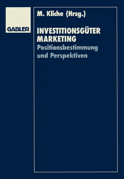 Обложка книги Investitionsgutermarketing. Positionsbestimmung und Perspektiven, Mario Kliche, Thomas Baaken, Karl-Heinz Strothmann