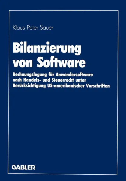 Обложка книги Bilanzierung von Software. Rechnungslegung fur Anwendersoftware nach Handels- und Steuerrecht unter Berucksichtigung US-amerikanischer Vorschriften, Klaus Peter Sauer