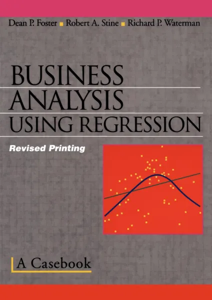 Обложка книги Business Analysis Using Regression. A Casebook, Robert A. Stine, Dean P. Foster, Richard P. Waterman