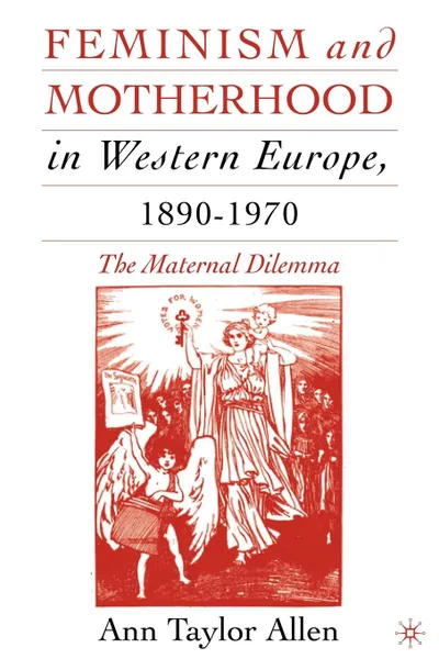 Обложка книги Feminism and Motherhood in Western Europe, 1890-1970. The Maternal Dilemma, Ann Taylor Allen