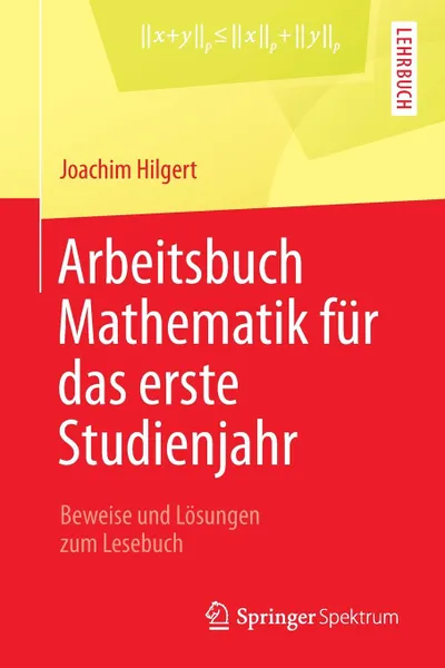 Обложка книги Arbeitsbuch Mathematik fur das erste Studienjahr. Beweise und Losungen zum Lesebuch, Joachim Hilgert