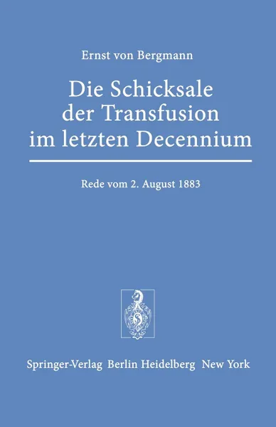 Обложка книги Die Schicksale der Transfusion im Letzten Decennium. Rede, Gehalten zur Feier des Stiftungstages der Militararztlichen Bildungsanstalten am 2. August 1883, E. v. Bergmann