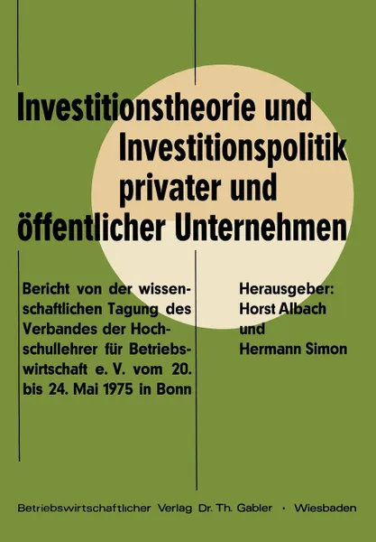 Обложка книги Investitionstheorie und Investitionspolitik privater und offentlicher Unternehmen. Bericht von der wissenschaftlichen Tagung des Verbandes der Hochschullehrer fur Betriebswirtschaft e. V. vom 20. bis 24. Mai 1975 in Bonn, Horst Albach, Helmut Diederich