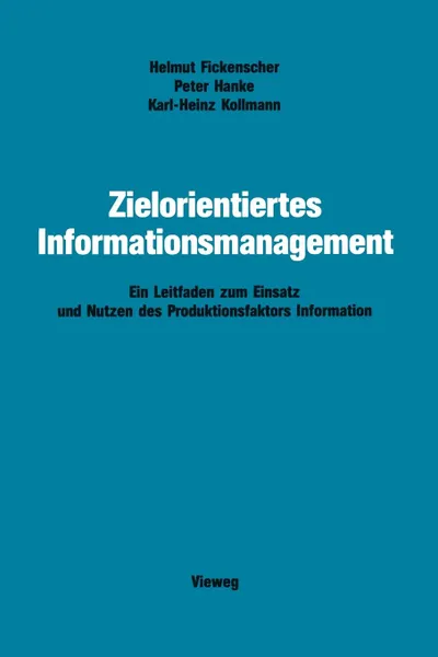 Обложка книги Zielorientiertes Informationsmanagement. Ein Leitfaden zum Einsatz und Nutzen des Produktionsfaktors Information, Helmut Fickenscher, Peter Hanke, Karl-Heinz Kollmann