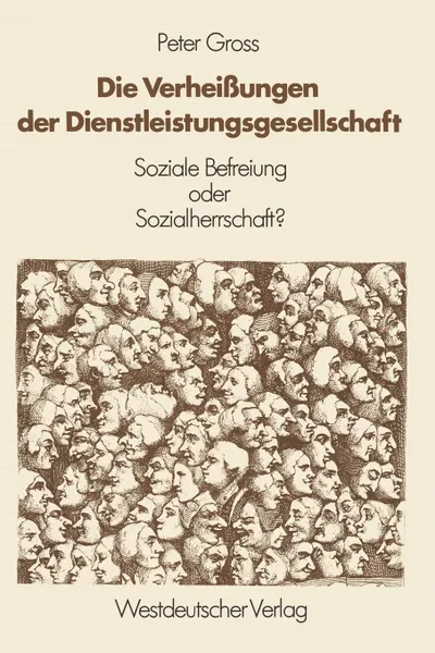 Обложка книги Die Verheissungen Der Dienstleistungsgesellschaft. Soziale Befreiung Oder Sozialherrschaft., Peter Gross