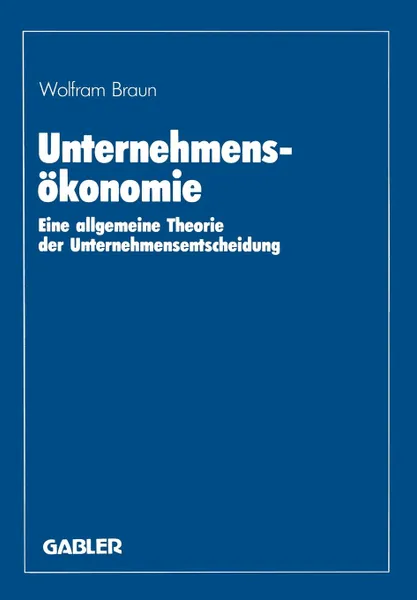 Обложка книги Unternehmensokonomie. Eine allgemeine Theorie der Unternehmensentscheidung, Wolfram Braun