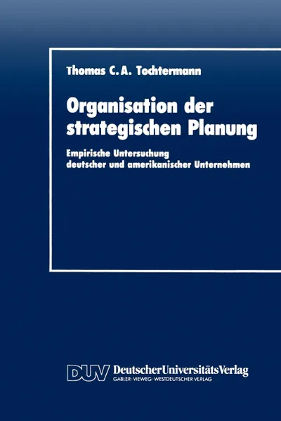 Обложка книги Organisation der strategischen Planung. Empirische Untersuchung deutscher und amerikanischer Unternehmen, Thomas C. A. Tochtermann