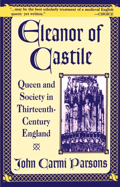 Обложка книги Eleanor of Castile. Queen and Society in Thirteenth-Century England, John Carmi Parsons