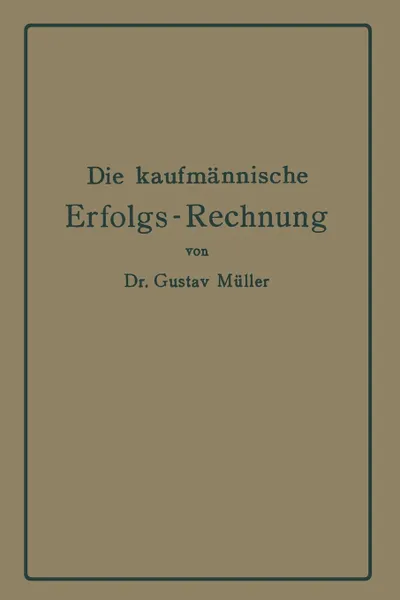 Обложка книги Die kaufmannische Erfolgs-Rechnung. (Gewinn- und Verlust-Rechnung.). Analytische Darstellung ihrer Faktoren bei Handels-, Industrie- und Bankunternehmungen nach handelstechnischen und rechtlichen Gesichtspunkten, Gustav Müller