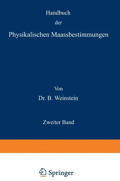 Обложка книги Handbuch der Physikalischen Maassbestimmungen. Zweiter Band: Einheiten und Dimensionen, Messungen fur Langen, Massen, Volumina und Dichtigkeiten, B. Weinstein