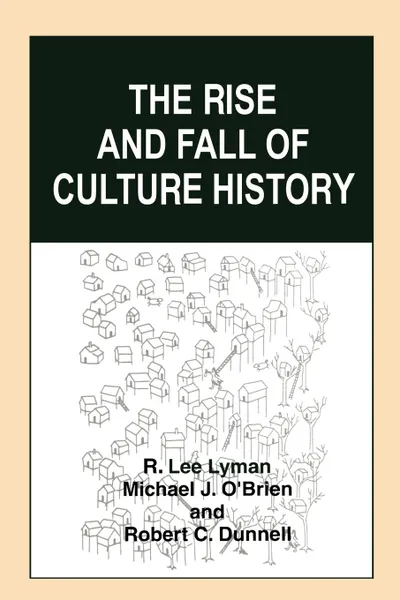 Обложка книги The Rise and Fall of Culture History, R. Lee Lyman, Michael J. O'Brien, Robert C. Dunnell