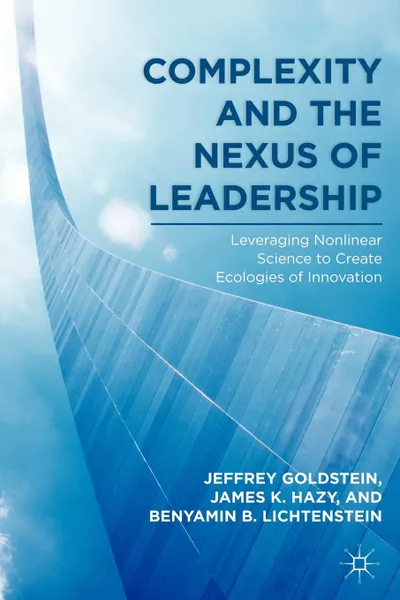 Обложка книги Complexity and the Nexus of Leadership. Leveraging Nonlinear Science to Create Ecologies of Innovation, Jeffrey Goldstein, James K. Hazy, Benyamin B. Lichtenstein