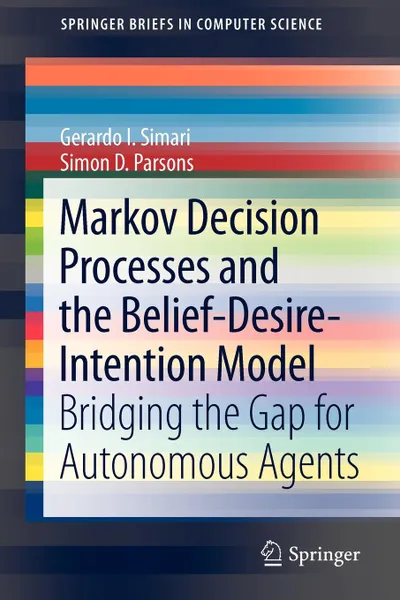 Обложка книги Markov Decision Processes and the Belief-Desire-Intention Model. Bridging the Gap for Autonomous Agents, Gerardo I. Simari, Simon D. Parsons