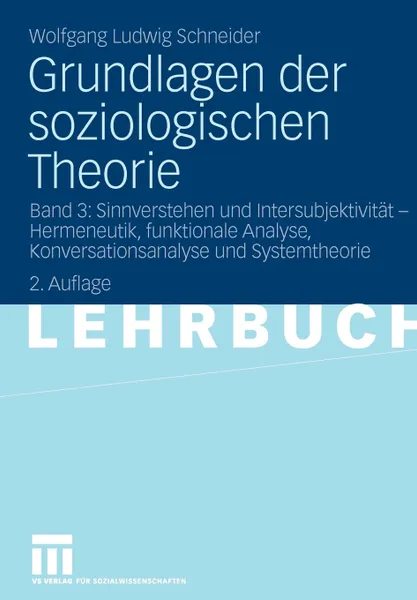 Обложка книги Grundlagen der soziologischen Theorie. Band 3: Sinnverstehen und Intersubjektivitat - Hermeneutik, funktionale Analyse, Konversationsanalyse und Systemtheorie, Wolfgang Ludwig Schneider