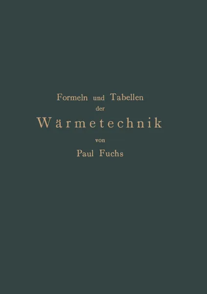 Обложка книги Formeln und Tabellen der Warmetechnik. Zum Gebrauch bei Versuchen in Dampf-,Gas- und Huttenbetrieben, Paul Fuchs