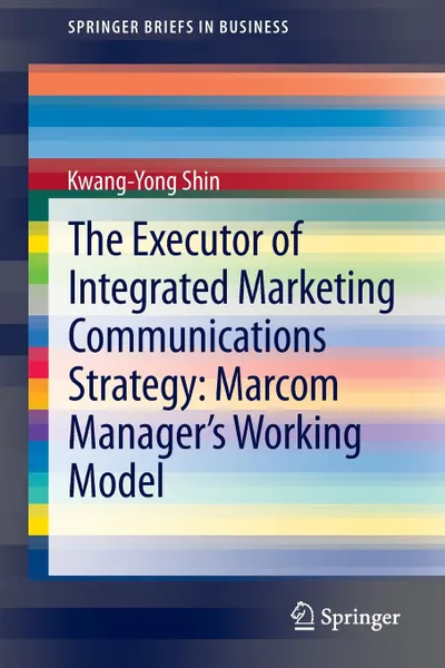 Обложка книги The Executor of Integrated Marketing Communications Strategy. Marcom Manager.s Working Model, Kwang-Yong Shin