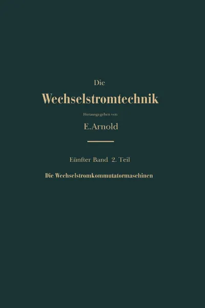 Обложка книги Die Asynchronen Wechselstrommaschinen. Zweiter Teil Die Wechselstromkommutatormaschinen. Ihre Theorie, Berechnung, Konstruktion Und Arbeitsweise, E. Arnold, J. L. La Cour, A. Fraenckel