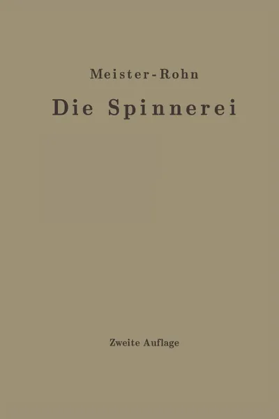 Обложка книги Die Spinnerei in technologischer Darstellung. Ein Hilfsbuch fur den Unterricht in der Spinnerei an technischen Lehranstalten und zur Selbstausbildung sowie ein Handbuch fur jeden Spinnereifachmann, Edwin Meister, G. Rohn