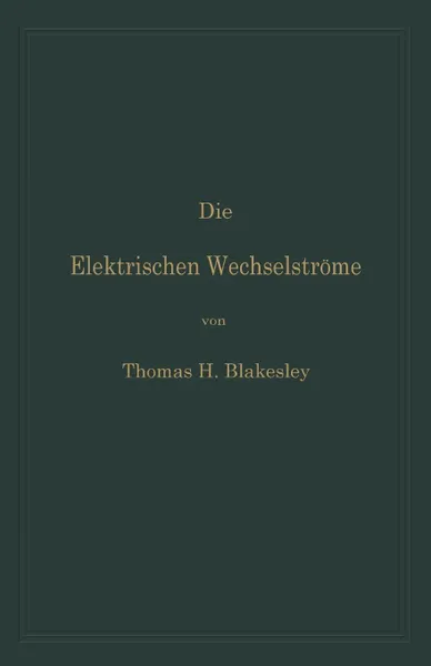 Обложка книги Die Elektrischen Wechselstrome. Zum Gebrauche fur Ingenieure und Studierende, Thomas H. Blakesley, Clarence P. Feldmann