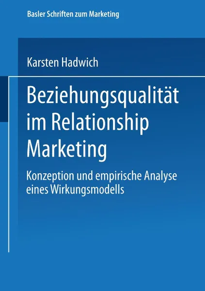 Обложка книги Beziehungsqualitat im Relationship Marketing. Konzeption und empirische Analyse eines Wirkungsmodells, Karsten Hadwich