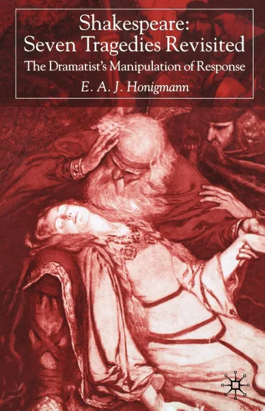 Обложка книги Shakespeare. Seven Tragedies Revisited: The Dramatist.s Manipulation of Response, Ernst A. Honigmann, E. A. J. Honigmann