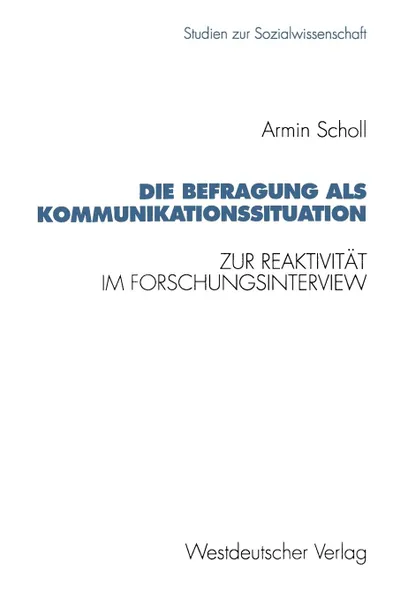Обложка книги Die Befragung als Kommunikationssituation. Zur Reaktivitat im Forschungsinterview, Armin Scholl
