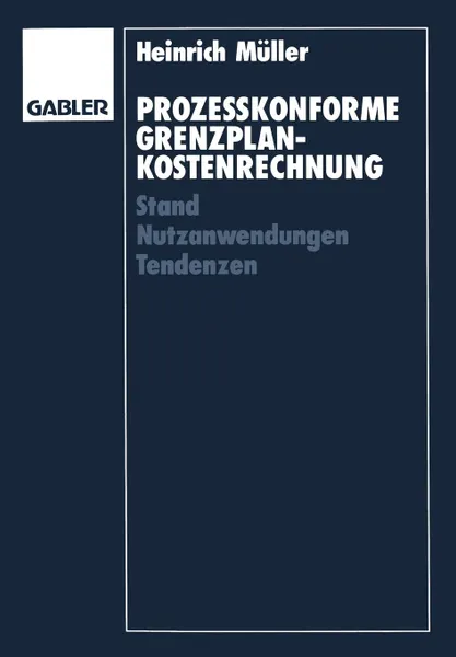 Обложка книги Prozesskonforme Grenzplankostenrechnung. Stand - Nutzanwendungen - Tendenzen, Heinrich Müller