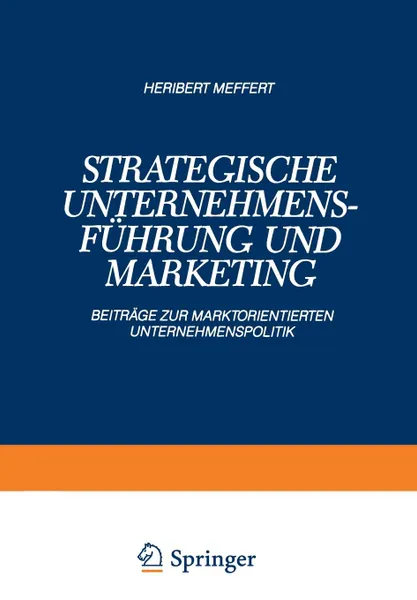 Обложка книги Strategische Unternehmensfuhrung und Marketing. Beitrage zur Marktorientierten Unternehmenspolitik, Heribert Meffert