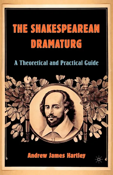 Обложка книги The Shakespearean Dramaturg. A Theoretical and Practical Guide, Andrew James Hartley
