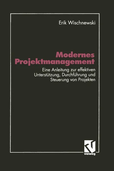 Обложка книги Modernes Projektmanagement. Eine Anleitung zur effektiven Unterstutzung der Planung, Durchfuhrung und Steuerung von Projekten, Erik Wischnewski