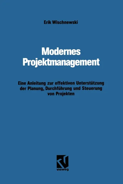 Обложка книги Modernes Projektmanagement. Eine Anleitung zur effektiven Unterstutzung der Planung, Durchfuhrung und Steuerung von Projekten, Erik Wischnewski