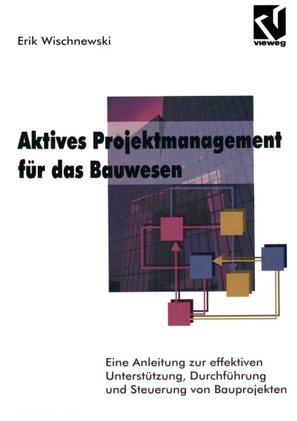 Обложка книги Aktives Projektmanagement fur das Bauwesen. Eine Anleitung zur effektiven Unterstutzung, Durchfuhrung und Steuerung von Bauprojekten, Erik Wischnewski
