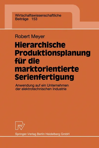 Обложка книги Hierarchische Produktionsplanung fur die marktorientierte Serienfertigung. Anwendung auf ein Unternehmen der elektrotechnischen Industrie, Robert Meyer