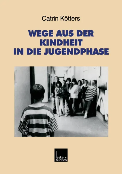 Обложка книги Wege aus der Kindheit in die Jugendphase. Biographische Schritte der Verselbstandigung im Ost-West-Vergleich, Catrin Kötters-König