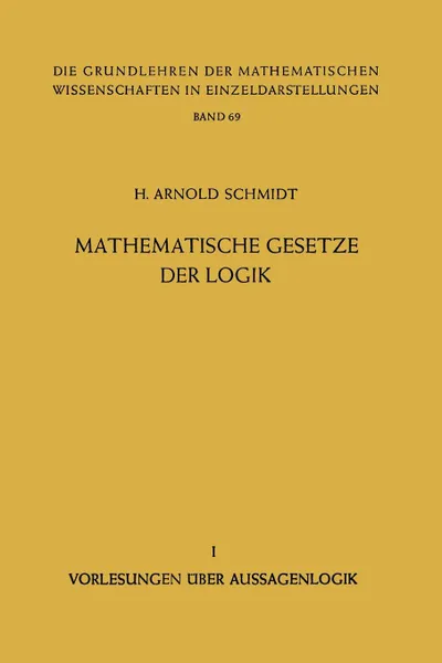 Обложка книги Mathematische Gesetze Der Logik I. Vorlesungen Uber Aussagenlogik, H. Arnold Schmidt