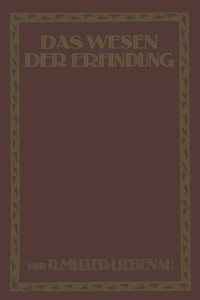 Обложка книги Das Wesen der Erfindung. Ein Weg zu ihrer Erkenntnis und rechten Darstellung, R. Müller-Liebenau