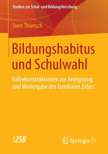 Обложка книги Bildungshabitus und Schulwahl. Fallrekonstruktionen zur Aneignung und Weitergabe des familialen .Erbes., Sven Thiersch